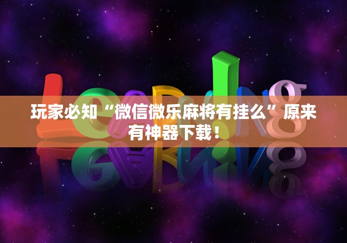 玩家必知“微信微乐麻将有挂么	”原来有神器下载！