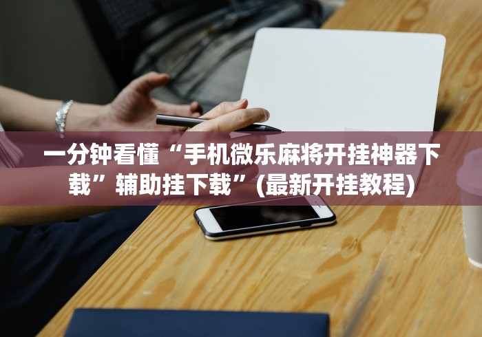 一分钟看懂“手机微乐麻将开挂神器下载”辅助挂下载”(最新开挂教程)