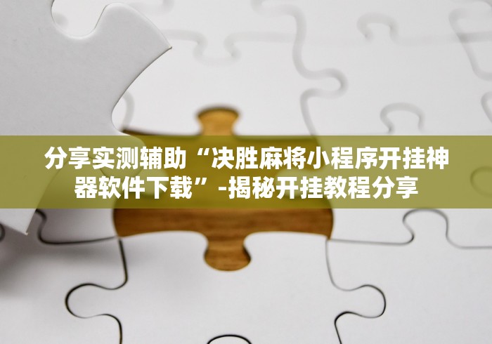 分享实测辅助“决胜麻将小程序开挂神器软件下载	”-揭秘开挂教程分享