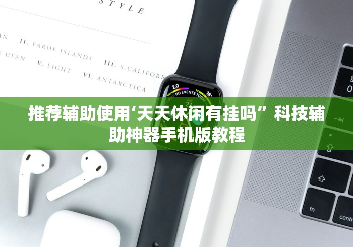 推荐辅助使用‘天天休闲有挂吗”科技辅助神器手机版教程