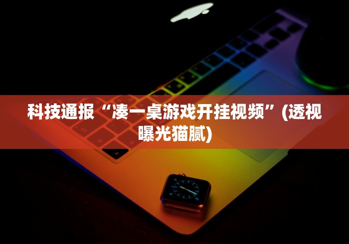 科技通报“凑一桌游戏开挂视频”(透视曝光猫腻)
