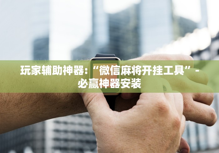 玩家辅助神器:“微信麻将开挂工具”-必赢神器安装