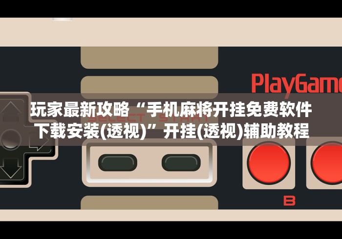 玩家最新攻略“手机麻将开挂免费软件下载安装(透视)”开挂(透视)辅助教程