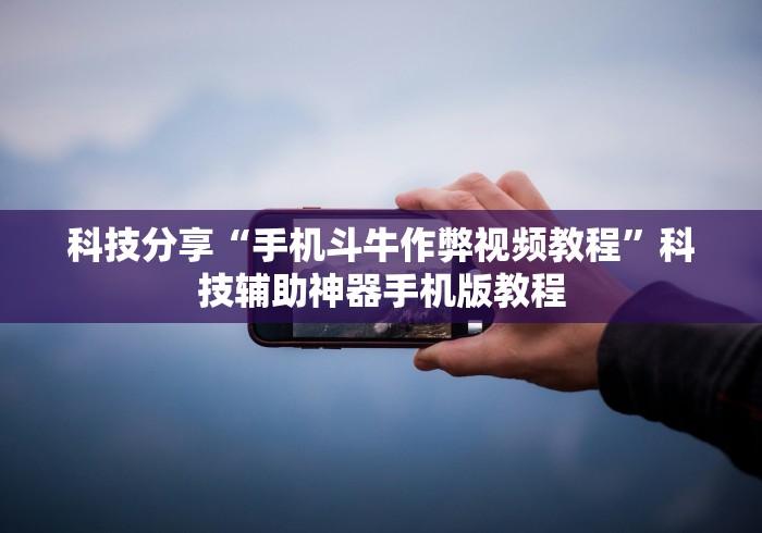 科技分享“手机斗牛作弊视频教程”科技辅助神器手机版教程