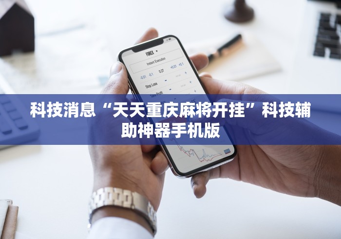 科技消息“天天重庆麻将开挂”科技辅助神器手机版