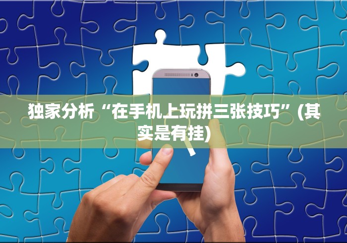 独家分析“在手机上玩拼三张技巧”(其实是有挂)