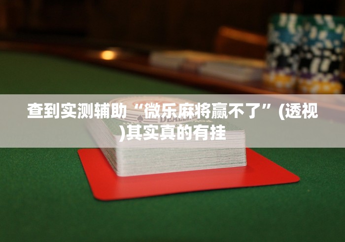 查到实测辅助“微乐麻将赢不了”(透视)其实真的有挂