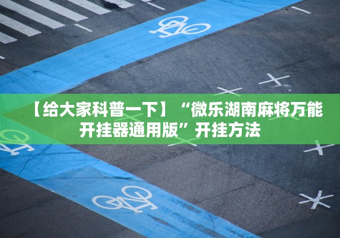 【给大家科普一下】“微乐湖南麻将万能开挂器通用版”开挂方法