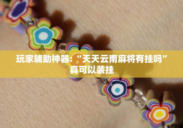 玩家辅助神器:“天天云南麻将有挂吗”真可以装挂