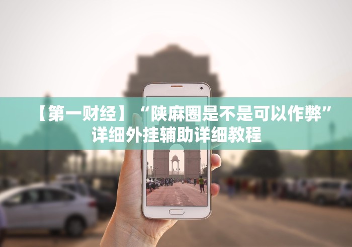 【第一财经】“陕麻圈是不是可以作弊”详细外挂辅助详细教程