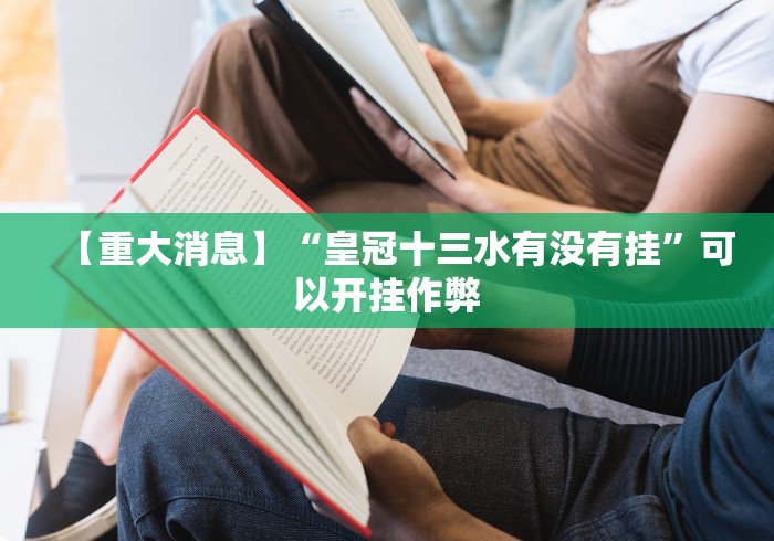 【重大消息】“皇冠十三水有没有挂”可以开挂作弊