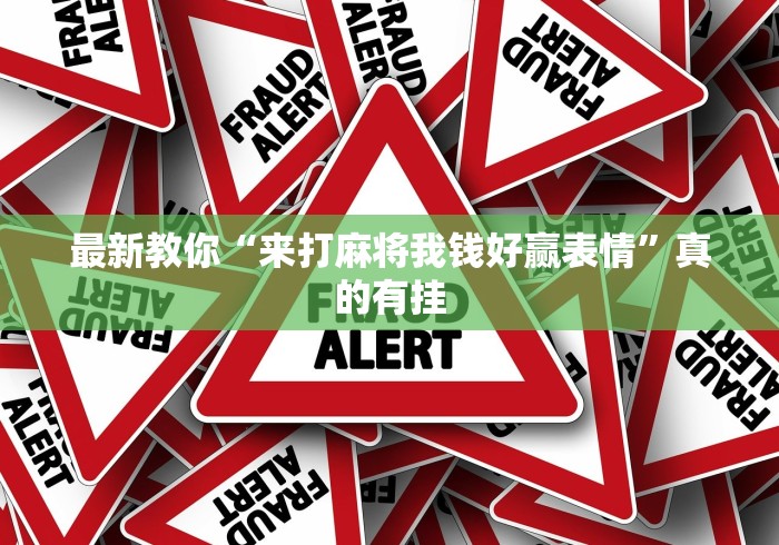 最新教你“来打麻将我钱好赢表情”真的有挂
