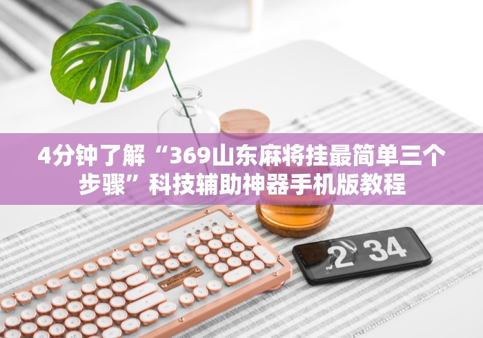 4分钟了解“369山东麻将挂最简单三个步骤”科技辅助神器手机版教程