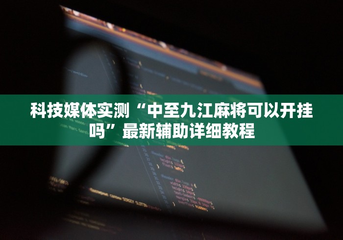 科技媒体实测“中至九江麻将可以开挂吗”最新辅助详细教程