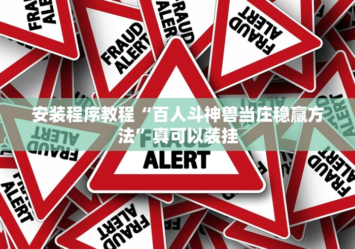 安装程序教程“百人斗神兽当庄稳赢方法”真可以装挂