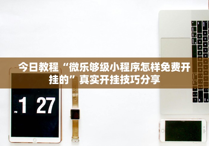 今日教程“微乐够级小程序怎样免费开挂的”真实开挂技巧分享