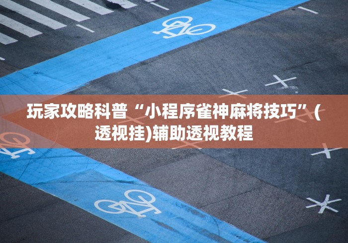 玩家攻略科普“小程序雀神麻将技巧”(透视挂)辅助透视教程