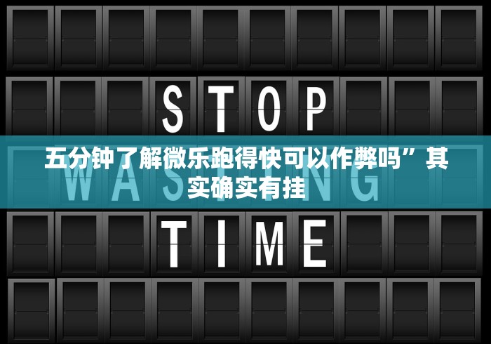 五分钟了解微乐跑得快可以作弊吗	”其实确实有挂