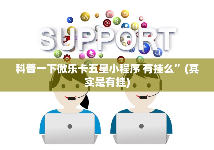 科普一下微乐卡五星小程序 有挂么”(其实是有挂)