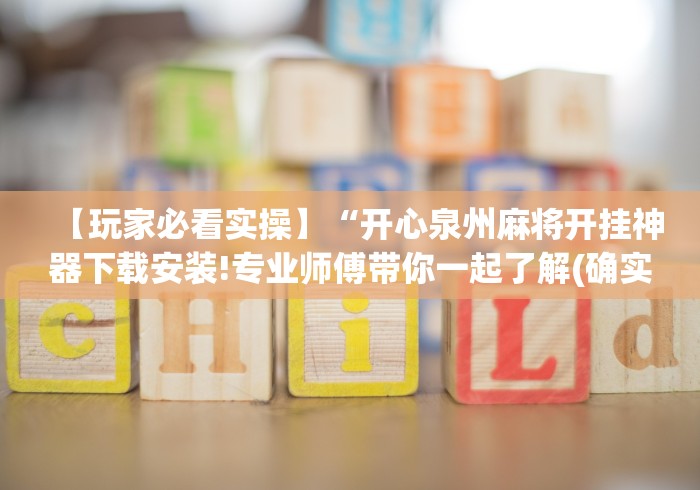 【玩家必看实操】“开心泉州麻将开挂神器下载安装!专业师傅带你一起了解(确实有挂)