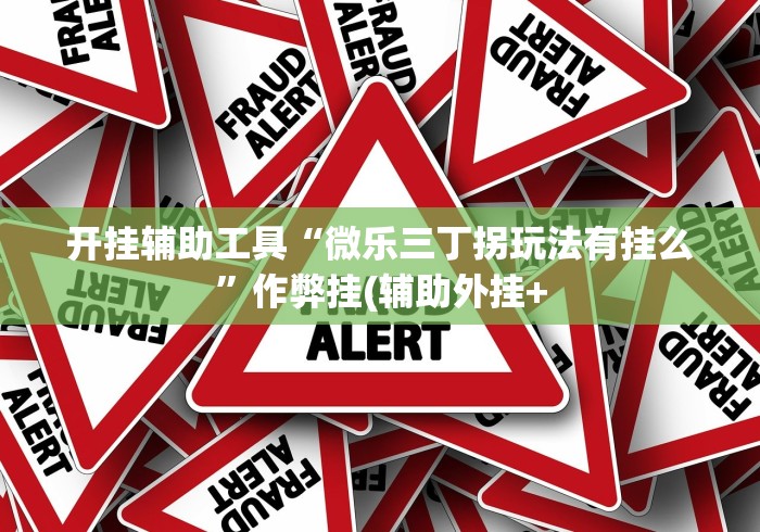 开挂辅助工具“微乐三丁拐玩法有挂么”作弊挂(辅助外挂+