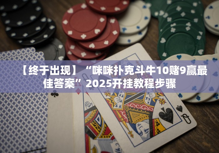 【终于出现】“咪咪扑克斗牛10赌9赢最佳答案”2025开挂教程步骤