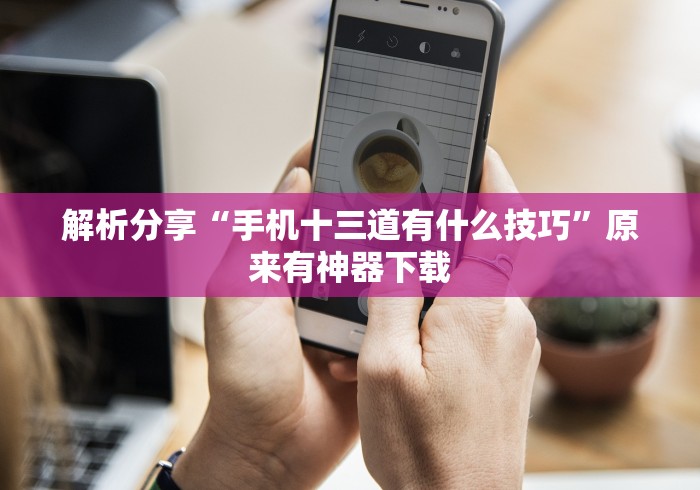 解析分享“手机十三道有什么技巧”原来有神器下载