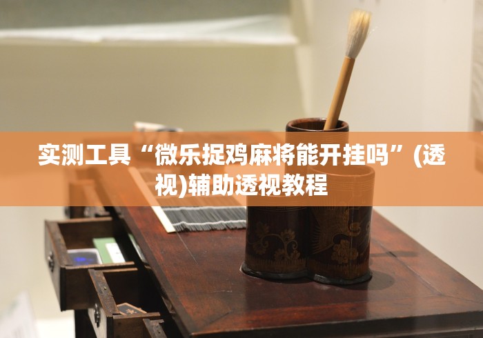 实测工具“微乐捉鸡麻将能开挂吗	”(透视)辅助透视教程