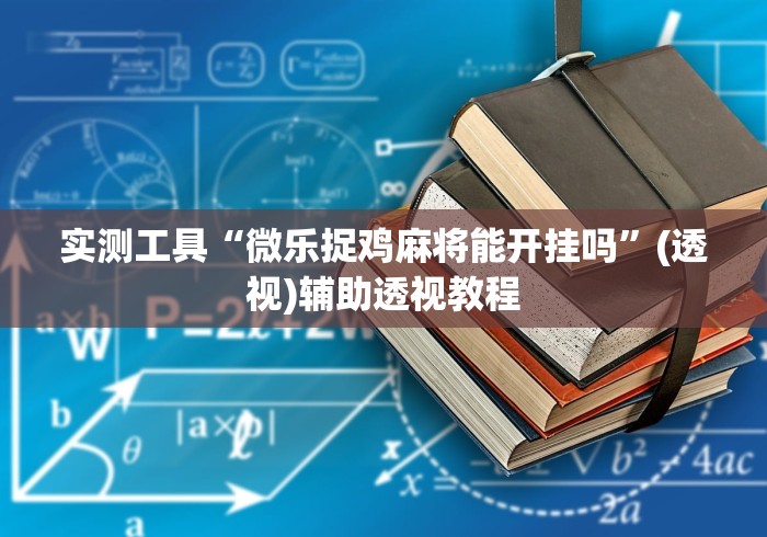 实测工具“微乐捉鸡麻将能开挂吗”(透视)辅助透视教程