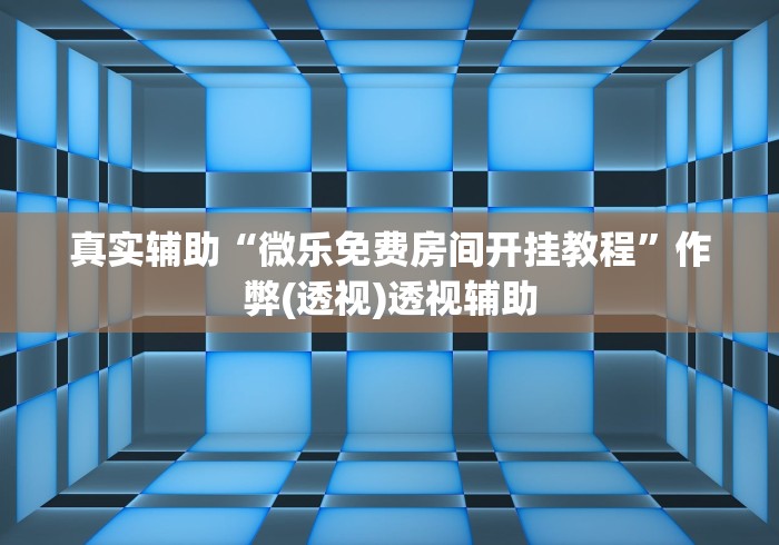 真实辅助“微乐免费房间开挂教程”作弊(透视)透视辅助
