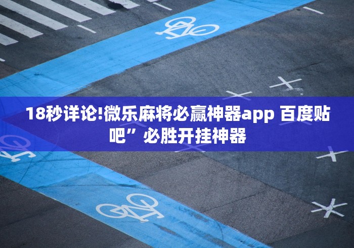18秒详论!微乐麻将必赢神器app 百度贴吧	”必胜开挂神器
