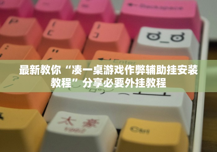 最新教你“凑一桌游戏作弊辅助挂安装教程”分享必要外挂教程