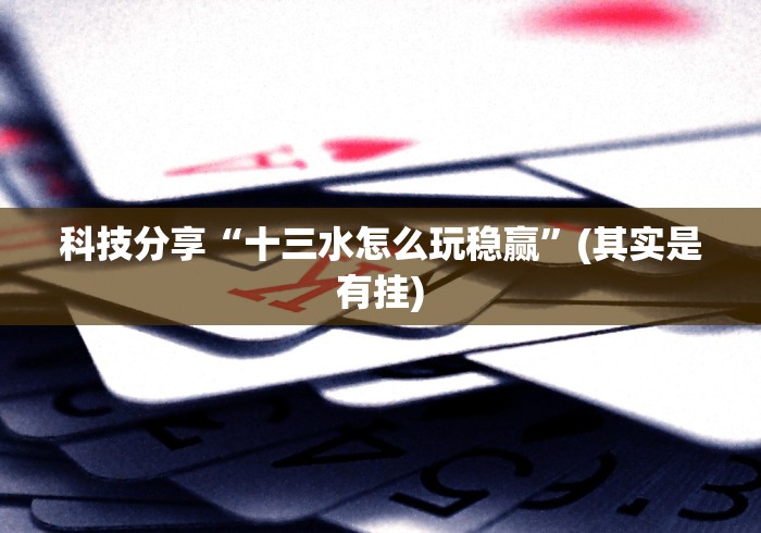 科技分享“十三水怎么玩稳赢	”(其实是有挂)