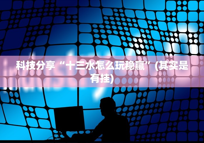 科技分享“十三水怎么玩稳赢”(其实是有挂)
