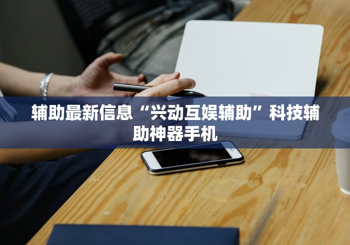 辅助最新信息“兴动互娱辅助”科技辅助神器手机