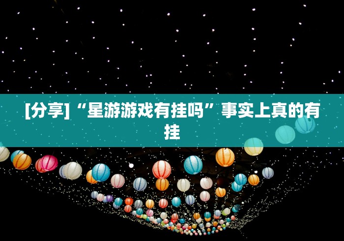 [分享]“星游游戏有挂吗”事实上真的有挂