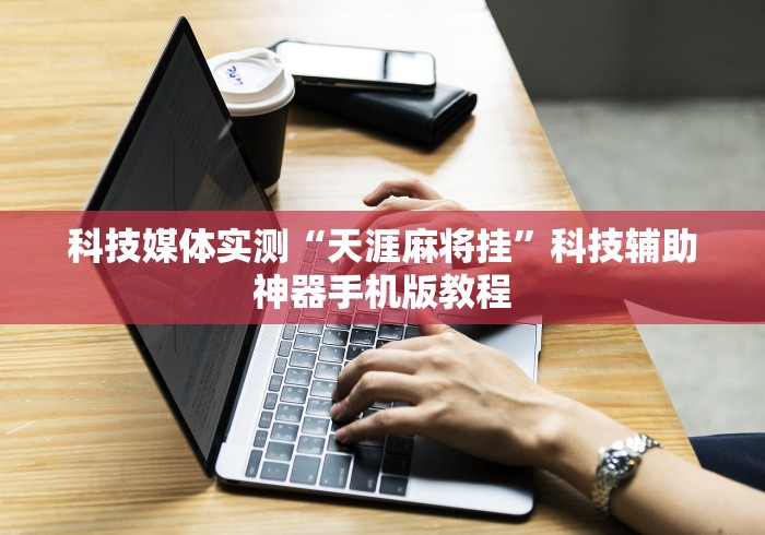 科技媒体实测“天涯麻将挂”科技辅助神器手机版教程