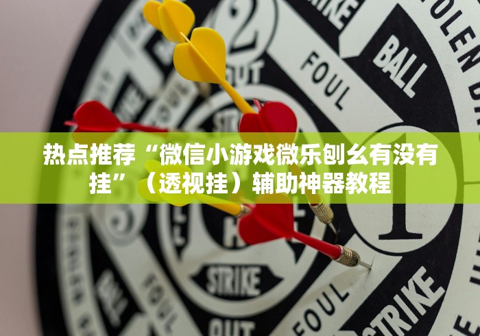 热点推荐“微信小游戏微乐刨幺有没有挂	”（透视挂）辅助神器教程