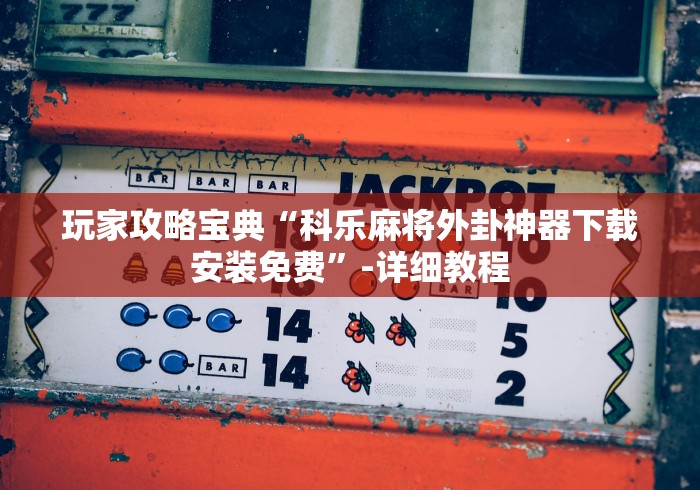 玩家攻略宝典“科乐麻将外卦神器下载安装免费”-详细教程