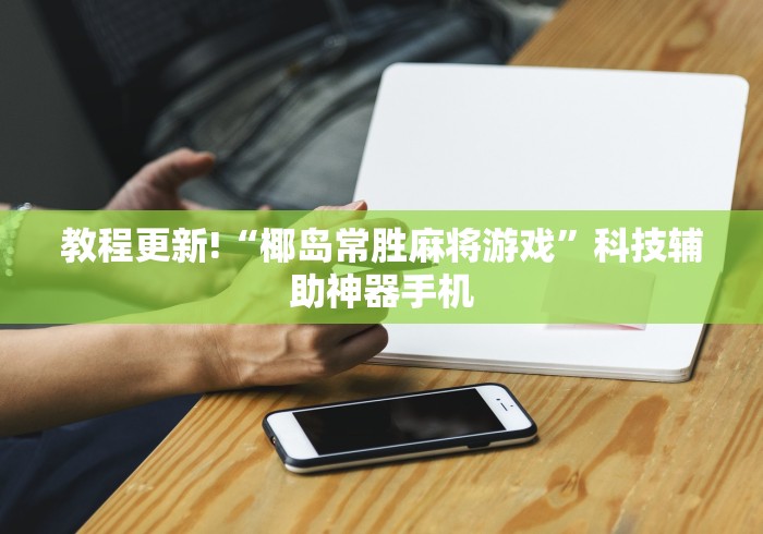 教程更新!“椰岛常胜麻将游戏”科技辅助神器手机