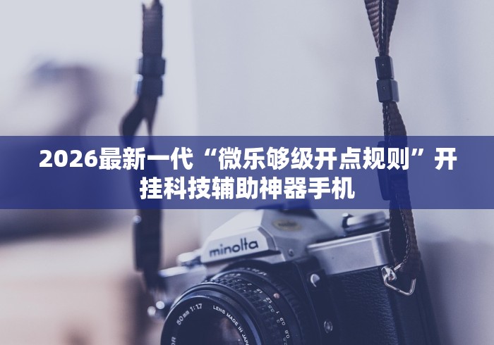 2026最新一代“微乐够级开点规则”开挂科技辅助神器手机