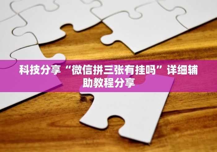 科技分享“微信拼三张有挂吗	”详细辅助教程分享