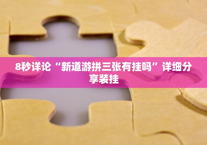 8秒详论“新道游拼三张有挂吗”详细分享装挂
