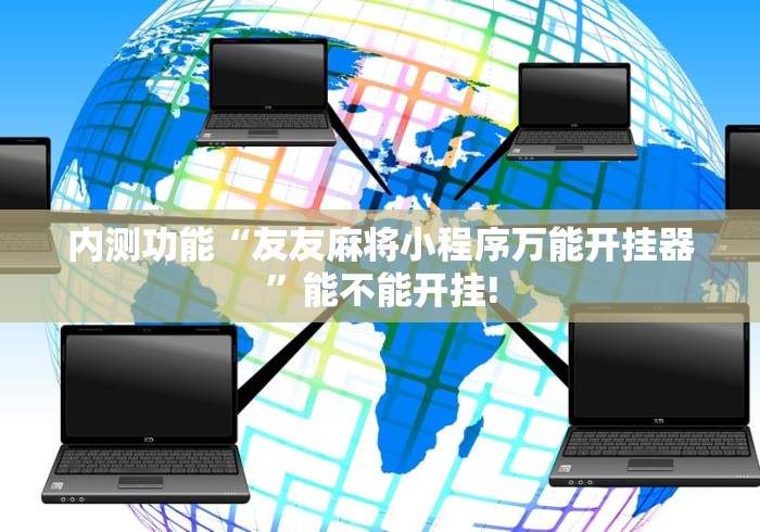内测功能“友友麻将小程序万能开挂器	”能不能开挂!