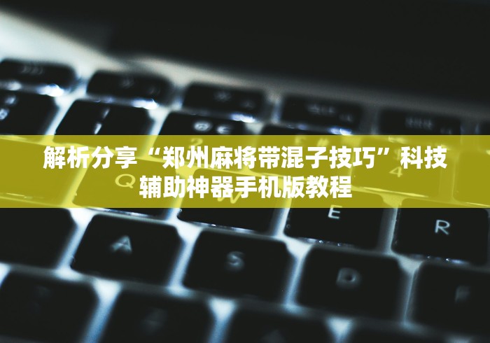 解析分享“郑州麻将带混子技巧	”科技辅助神器手机版教程