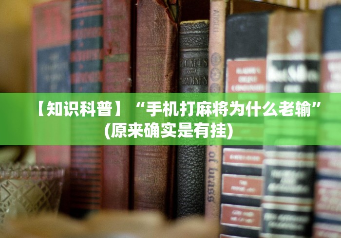 【知识科普】“手机打麻将为什么老输”(原来确实是有挂) 