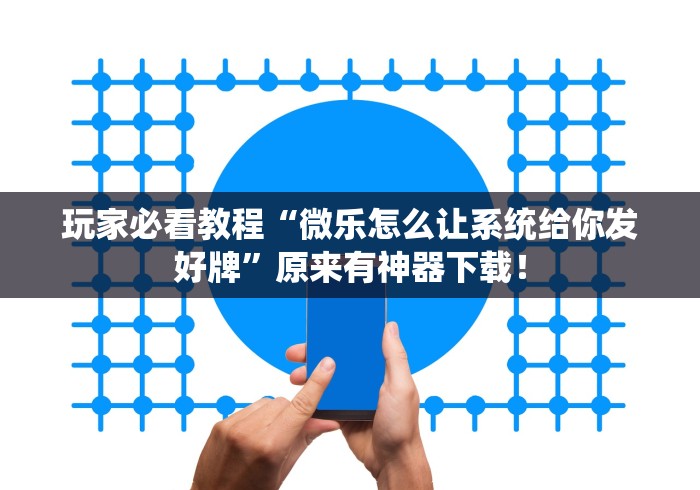 玩家必看教程“微乐怎么让系统给你发好牌”原来有神器下载！