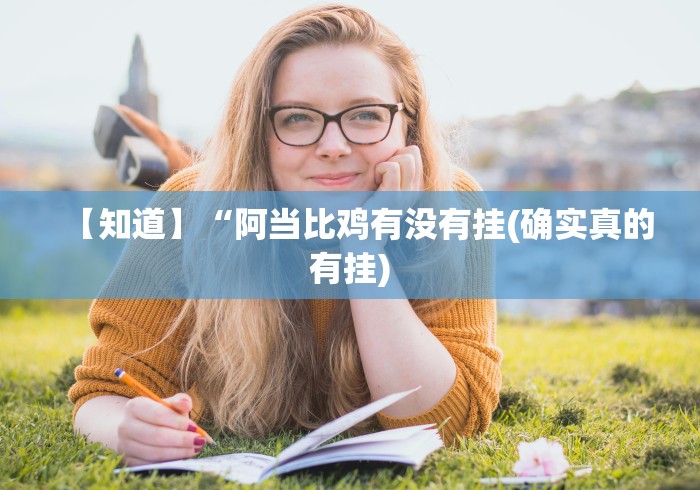 【知道】“阿当比鸡有没有挂(确实真的有挂)