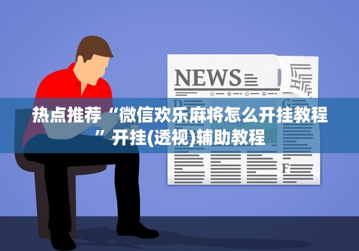 热点推荐“微信欢乐麻将怎么开挂教程”开挂(透视)辅助教程