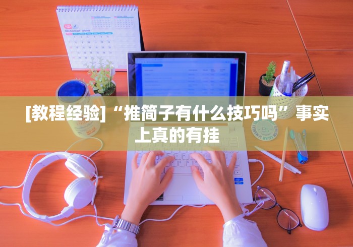 [教程经验]“推简子有什么技巧吗”事实上真的有挂